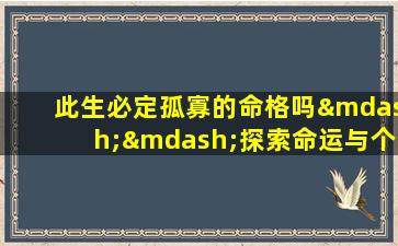 此生必定孤寡的命格吗——探索命运与个人选择的关系