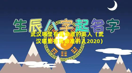 武汉哪里有算命准的高人（武汉哪里有算命准的人2020）