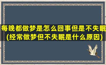 每晚都做梦是怎么回事但是不失眠(经常做梦但不失眠是什么原因)