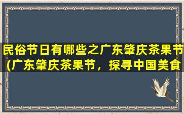 民俗节日有哪些之广东肇庆茶果节(广东肇庆茶果节，探寻中国美食文化之旅)