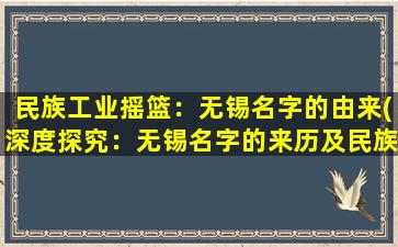 民族工业摇篮：无锡名字的由来(深度探究：无锡名字的来历及民族工业摇篮的发展历程)