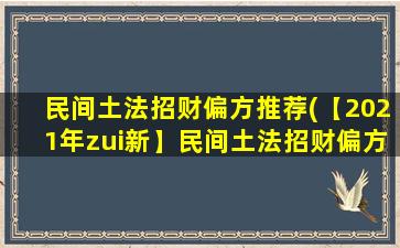 民间土法招财偏方推荐(【2021年zui新】民间土法招财偏方大全，让你财运亨通！)