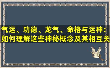 气运、功德、龙气、命格与运神：如何理解这些神秘概念及其相互关系