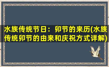 水族传统节日：卯节的来历(水族传统卯节的由来和庆祝方式详解)