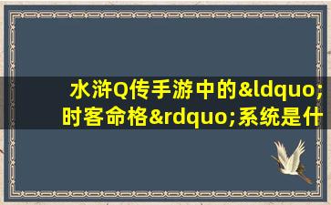 水浒Q传手游中的“时客命格”系统是什么