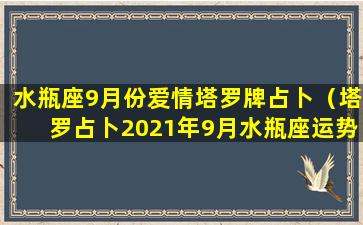 水瓶座9月份爱情塔罗牌占卜（塔罗占卜2021年9月水瓶座运势）