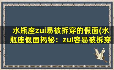 水瓶座zui易被拆穿的假面(水瓶座假面揭秘：zui容易被拆穿的星座特质)