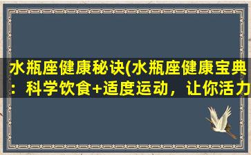 水瓶座健康秘诀(水瓶座健康宝典：科学饮食+适度运动，让你活力满满！)