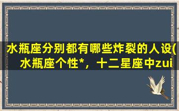 水瓶座分别都有哪些炸裂的人设(水瓶座个性*，十二星座中zui特立独行的5种人设)