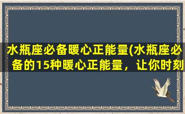 水瓶座必备暖心正能量(水瓶座必备的15种暖心正能量，让你时刻保持热情和活力)