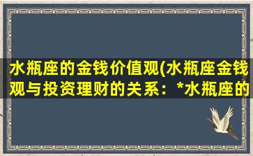 水瓶座的金钱价值观(水瓶座金钱观与投资理财的关系：*水瓶座的财务智慧)