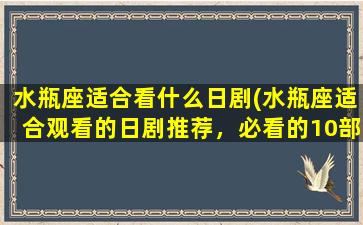 水瓶座适合看什么日剧(水瓶座适合观看的日剧推荐，必看的10部经典选辑！)