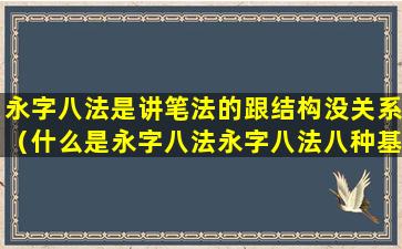 永字八法是讲笔法的跟结构没关系（什么是永字八法永字八法八种基本笔画各有什么特点）