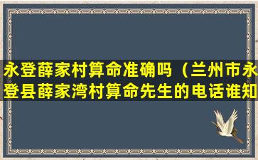 永登薛家村算命准确吗（兰州市永登县薛家湾村算命先生的电话谁知道）