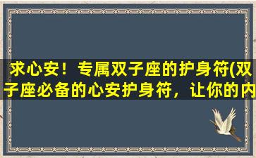 求心安！专属双子座的护身符(双子座必备的心安护身符，让你的内心更强大！)