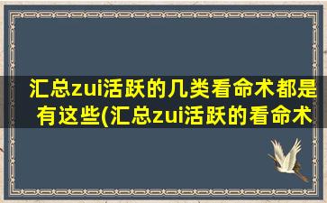 汇总zui活跃的几类看命术都是有这些(汇总zui活跃的看命术：星座、血型、手相。)