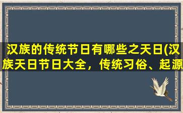 汉族的传统节日有哪些之天日(汉族天日节日大全，传统习俗、起源、食物及意义)