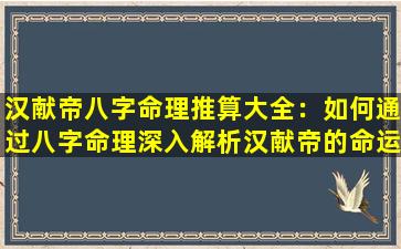 汉献帝八字命理推算大全：如何通过八字命理深入解析汉献帝的命运