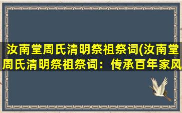 汝南堂周氏清明祭祖祭词(汝南堂周氏清明祭祖祭词：传承百年家风，缅怀先人，弘扬中华文化)