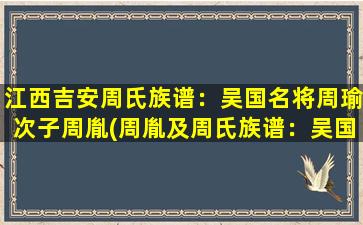 江西吉安周氏族谱：吴国名将周瑜次子周胤(周胤及周氏族谱：吴国名将周瑜之后裔在江西吉安的发展历程)