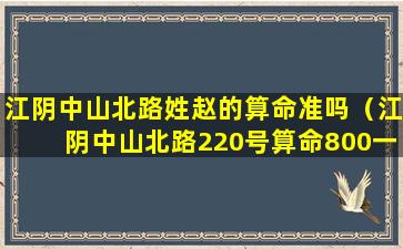 江阴中山北路姓赵的算命准吗（江阴中山北路220号算命800一次）