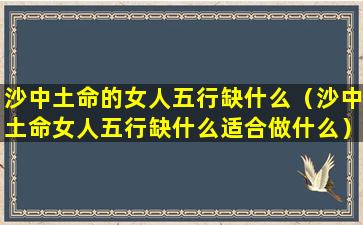 沙中土命的女人五行缺什么（沙中土命女人五行缺什么适合做什么）