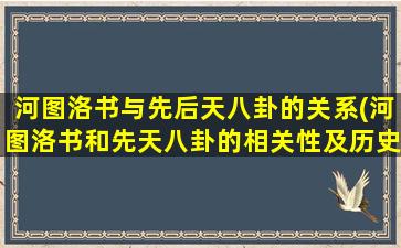 河图洛书与先后天八卦的关系(河图洛书和先天八卦的相关性及历史探究)