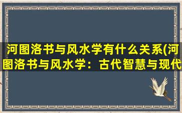 河图洛书与风水学有什么关系(河图洛书与风水学：古代智慧与现代科技的结合)