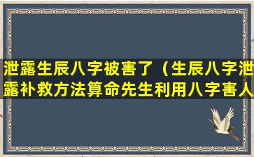 泄露生辰八字被害了（生辰八字泄露补救方法算命先生利用八字害人）