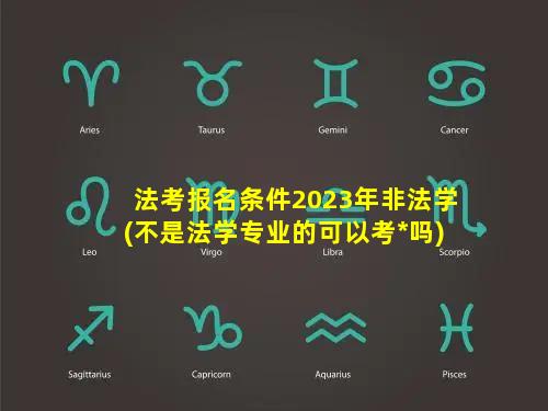 法考报名条件2023年非法学(不是法学专业的可以考*吗)