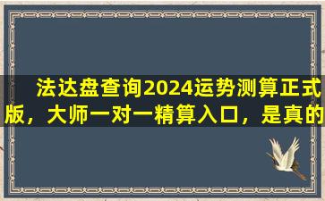 法达盘查询2024运势测算正式版，大师一对一精算入口，是真的吗