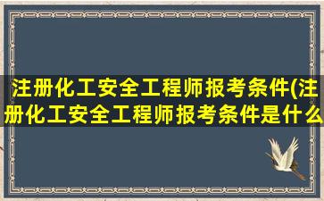 注册化工安全工程师报考条件(注册化工安全工程师报考条件是什么)