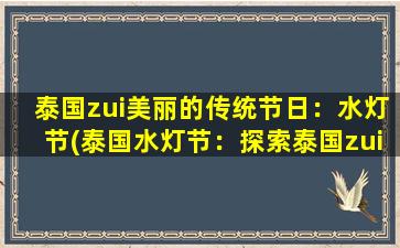 泰国zui美丽的传统节日：水灯节(泰国水灯节：探索泰国zui美丽的传统文化庆典)