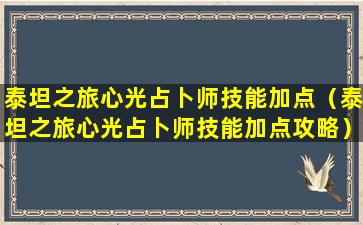 泰坦之旅心光占卜师技能加点（泰坦之旅心光占卜师技能加点攻略）