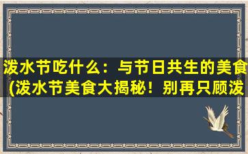 泼水节吃什么：与节日共生的美食(泼水节美食大揭秘！别再只顾泼水了，这些节日特色小吃也要品尝！)