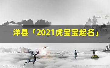 洋县「2021虎宝宝起名」