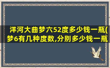 洋河大曲梦六52度多少钱一瓶(梦6有几种度数,分别多少钱一瓶啊在市场超市里卖)