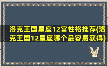 洛克王国星座12宫性格推荐(洛克王国12星座哪个最容易获得)