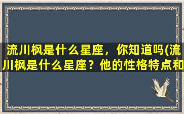 流川枫是什么星座，你知道吗(流川枫是什么星座？他的性格特点和爱好是什么？)