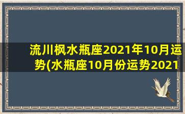 流川枫水瓶座2021年10月运势(水瓶座10月份运势2021）