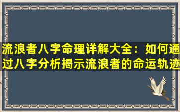 流浪者八字命理详解大全：如何通过八字分析揭示流浪者的命运轨迹