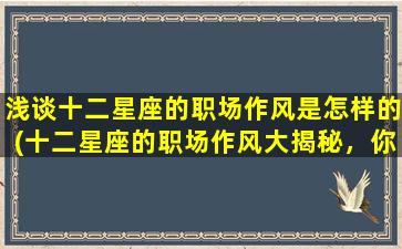 浅谈十二星座的职场作风是怎样的(十二星座的职场作风大揭秘，你属于哪一种？)