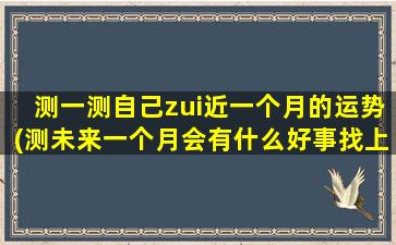 测一测自己zui近一个月的运势(测未来一个月会有什么好事找上门)