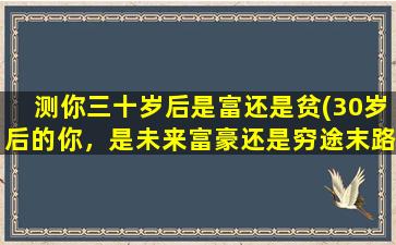 测你三十岁后是富还是贫(30岁后的你，是未来富豪还是穷途末路？看看这个测试就知道了！)