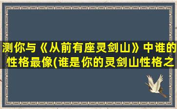 测你与《从前有座灵剑山》中谁的性格最像(谁是你的灵剑山性格之伴侣？)