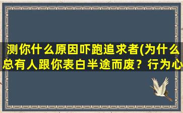 测你什么原因吓跑追求者(为什么总有人跟你表白半途而废？行为心理学揭秘)