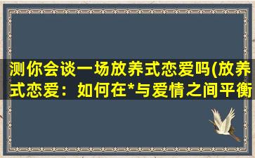 测你会谈一场放养式恋爱吗(放养式恋爱：如何在*与爱情之间平衡？)