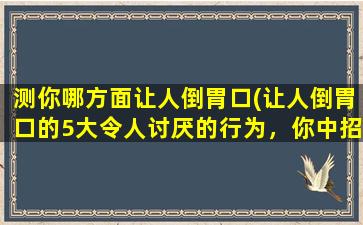 测你哪方面让人倒胃口(让人倒胃口的5大令人讨厌的行为，你中招了吗？)