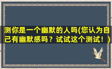 测你是一个幽默的人吗(您认为自己有幽默感吗？试试这个测试！)