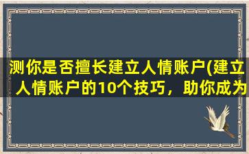 测你是否擅长建立人情账户(建立人情账户的10个技巧，助你成为交际高手！)